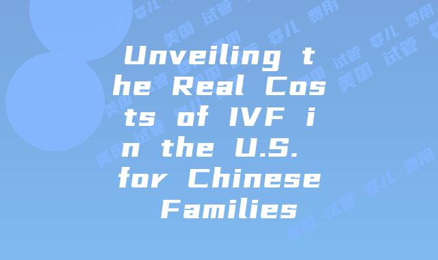 Unveiling the Real Costs of IVF in the U.S. for Chinese Families