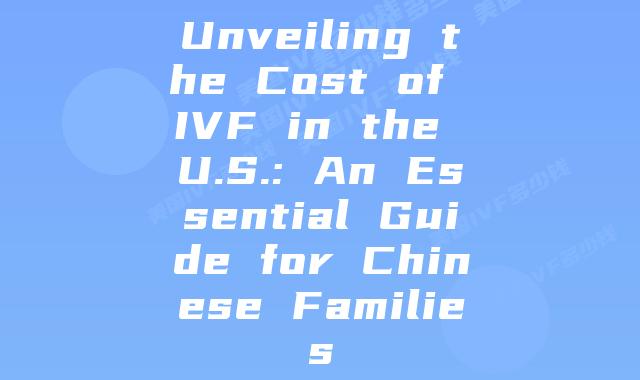 Unveiling the Cost of IVF in the U.S.: An Essential Guide for Chinese Families