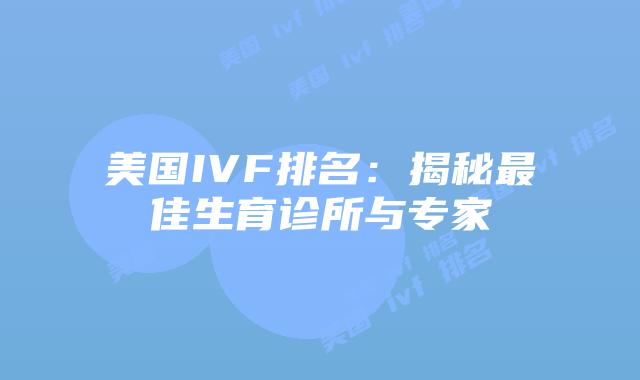 美国IVF排名：揭秘最佳生育诊所与专家
