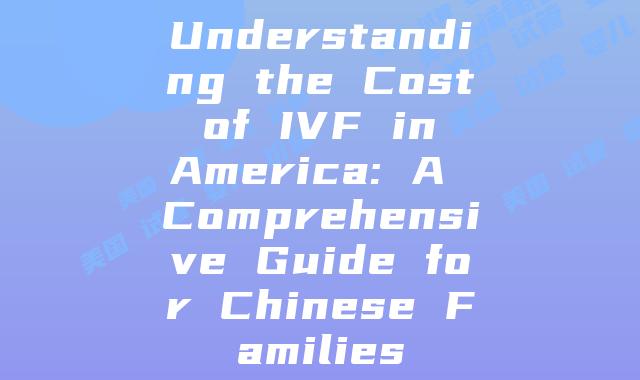 Understanding the Cost of IVF in America: A Comprehensive Guide for Chinese Families