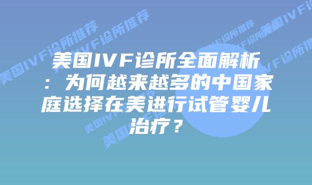 美国IVF诊所全面解析：为何越来越多的中国家庭选择在美进行试管婴儿治疗？