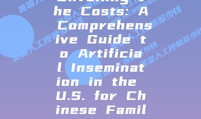 Unveiling the Costs: A Comprehensive Guide to Artificial Insemination in the U.S. for Chinese Families