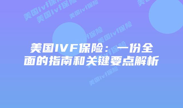 美国IVF保险：一份全面的指南和关键要点解析