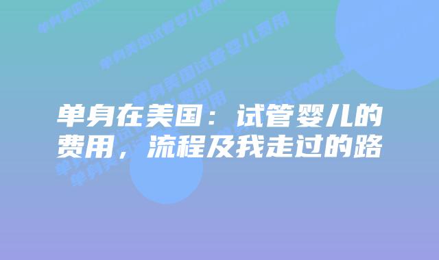 单身在美国：试管婴儿的费用，流程及我走过的路