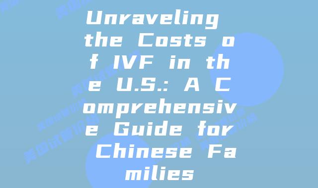 Unraveling the Costs of IVF in the U.S.: A Comprehensive Guide for Chinese Families