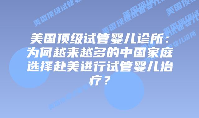 美国顶级试管婴儿诊所：为何越来越多的中国家庭选择赴美进行试管婴儿治疗？