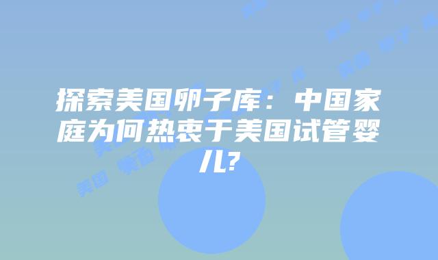 探索美国卵子库：中国家庭为何热衷于美国试管婴儿?