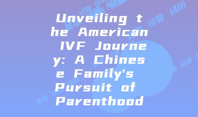 Unveiling the American IVF Journey: A Chinese Family's Pursuit of Parenthood