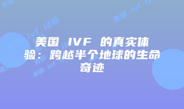 美国 IVF 的真实体验：跨越半个地球的生命奇迹