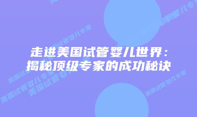 走进美国试管婴儿世界：揭秘顶级专家的成功秘诀