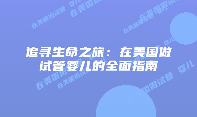 追寻生命之旅：在美国做试管婴儿的全面指南