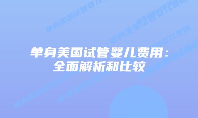 单身美国试管婴儿费用:全面解析和比较