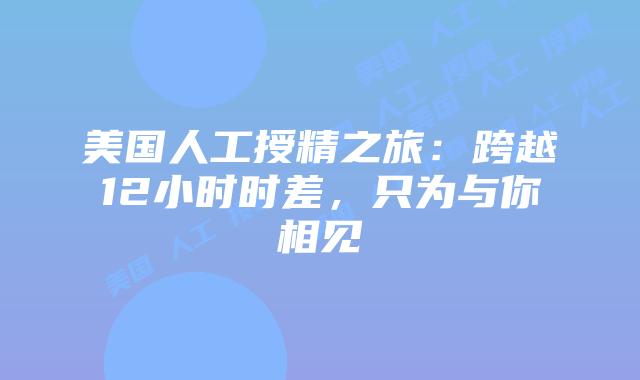 美国人工授精之旅：跨越12小时时差，只为与你相见