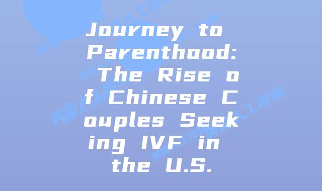 Journey to Parenthood: The Rise of Chinese Couples Seeking IVF in the U.S.