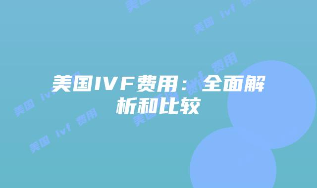 美国IVF费用:全面解析和比较