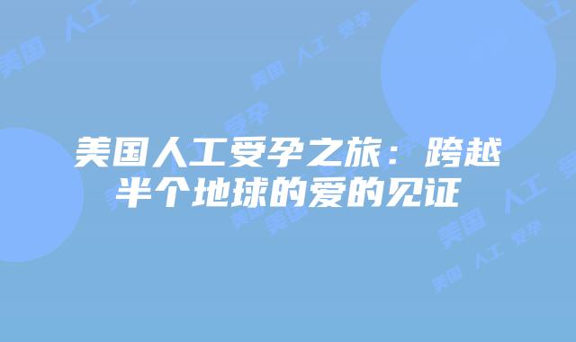 美国人工受孕之旅：跨越半个地球的爱的见证