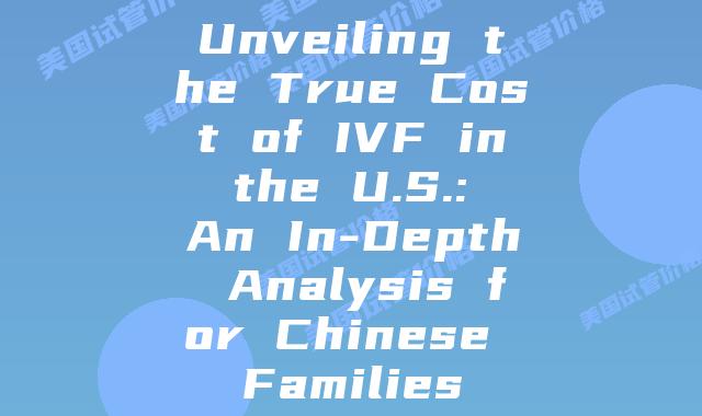 Unveiling the True Cost of IVF in the U.S.: An In-Depth Analysis for Chinese Families