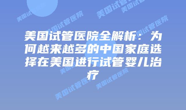 美国试管医院全解析：为何越来越多的中国家庭选择在美国进行试管婴儿治疗