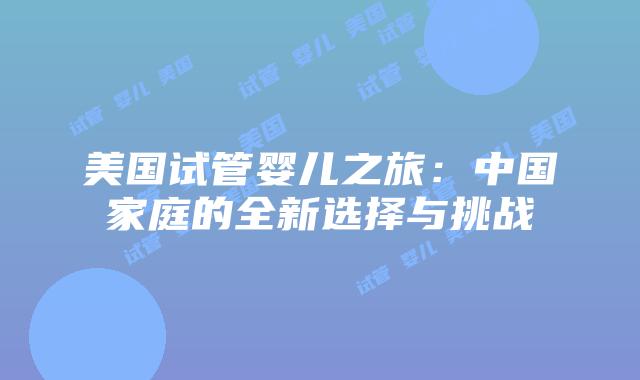 美国试管婴儿之旅：中国家庭的全新选择与挑战