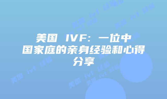 美国 IVF: 一位中国家庭的亲身经验和心得分享