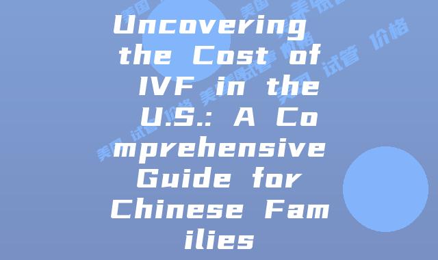 Uncovering the Cost of IVF in the U.S.: A Comprehensive Guide for Chinese Families