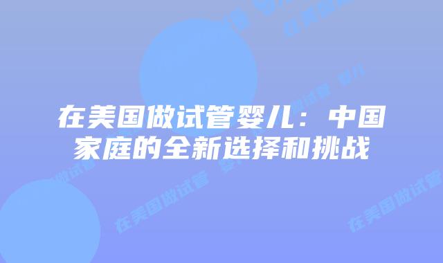 在美国做试管婴儿：中国家庭的全新选择和挑战