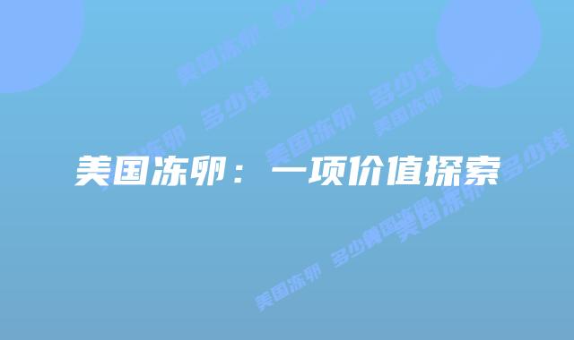 美国冻卵:一项价值探索