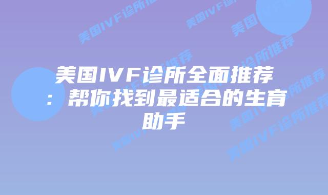 美国IVF诊所全面推荐：帮你找到最适合的生育助手