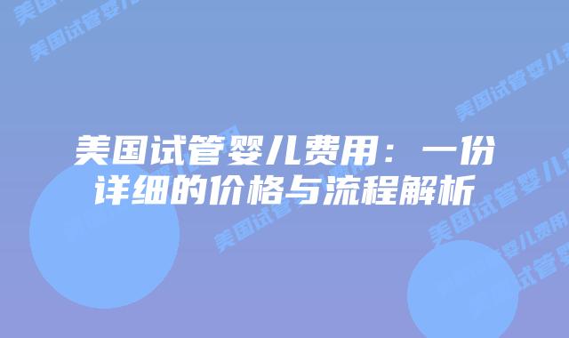 美国试管婴儿费用：一份详细的价格与流程解析