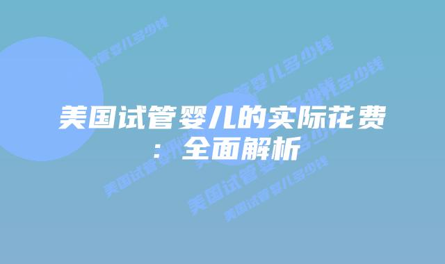 美国试管婴儿的实际花费：全面解析