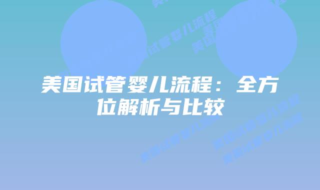 美国试管婴儿流程:全方位解析与比较