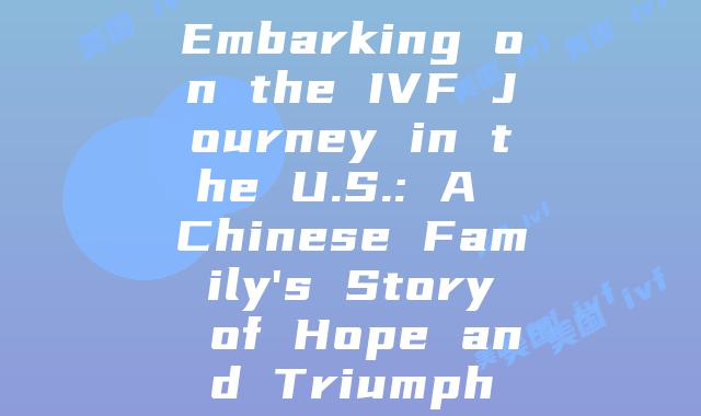 Embarking on the IVF Journey in the U.S.: A Chinese Family’s Story of Hope and Triumph