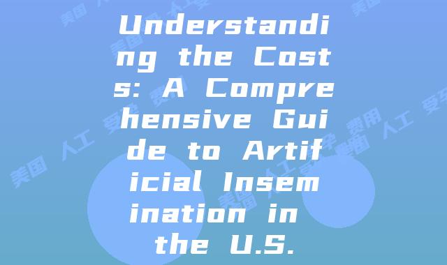 Understanding the Costs: A Comprehensive Guide to Artificial Insemination in the U.S.