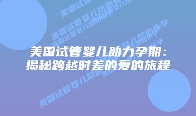 美国试管婴儿助力孕期：揭秘跨越时差的爱的旅程