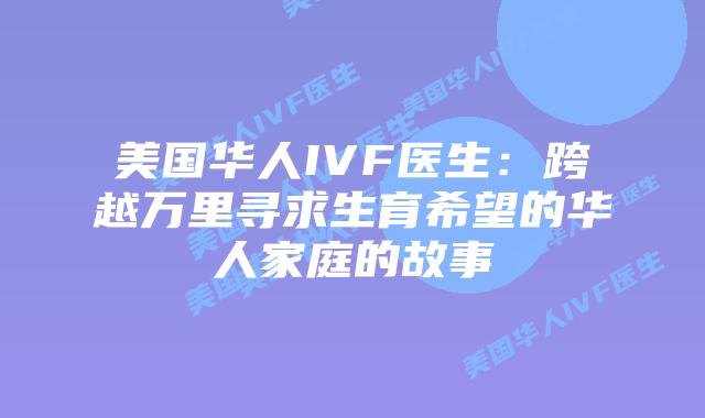 美国华人IVF医生：跨越万里寻求生育希望的华人家庭的故事