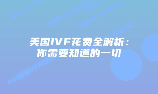 美国IVF花费全解析：你需要知道的一切