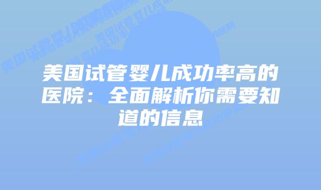 美国试管婴儿成功率高的医院：全面解析你需要知道的信息