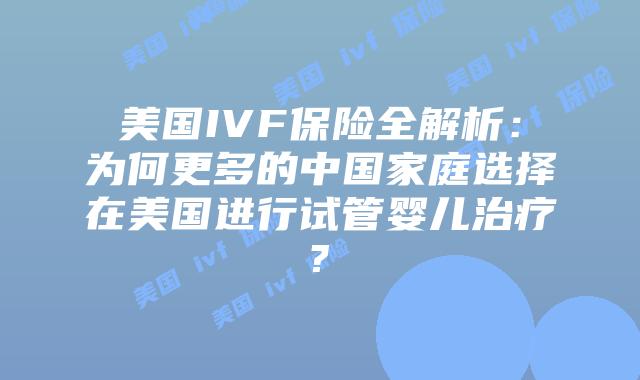 美国IVF保险全解析：为何更多的中国家庭选择在美国进行试管婴儿治疗?