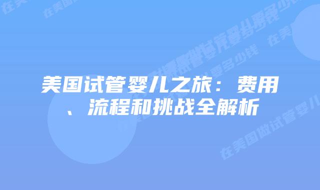 美国试管婴儿之旅：费用、流程和挑战全解析