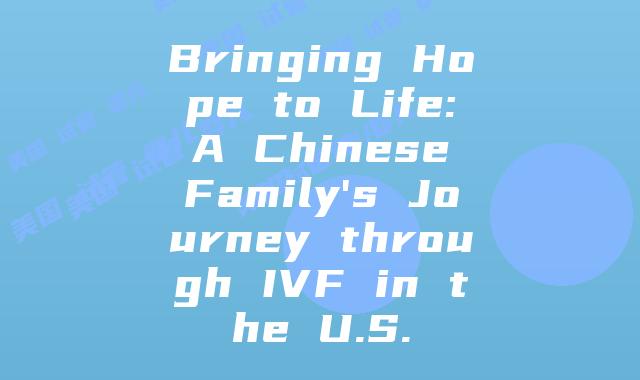 Bringing Hope to Life: A Chinese Family's Journey through IVF in the U.S.