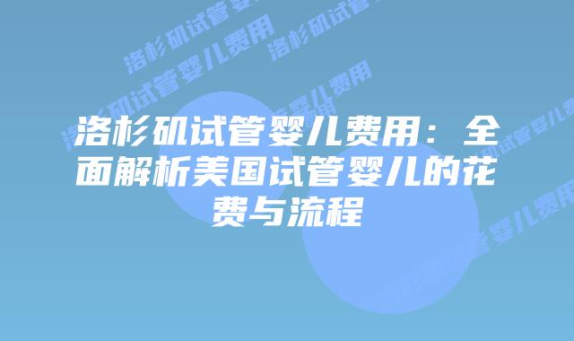 洛杉矶试管婴儿费用：全面解析美国试管婴儿的花费与流程