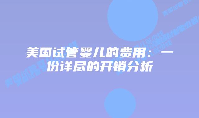 美国试管婴儿的费用：一份详尽的开销分析