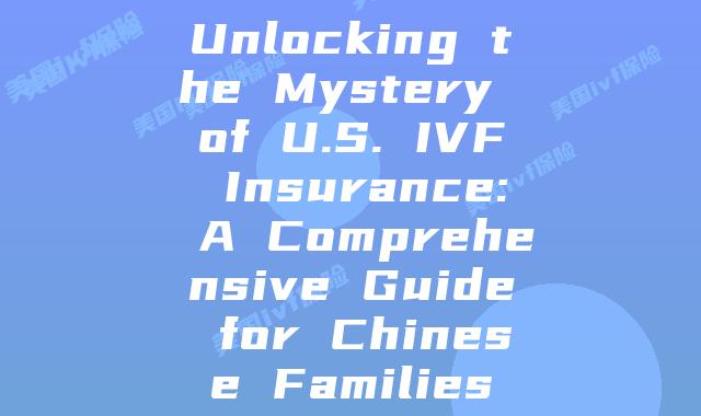 Unlocking the Mystery of U.S. IVF Insurance: A Comprehensive Guide for Chinese Families
