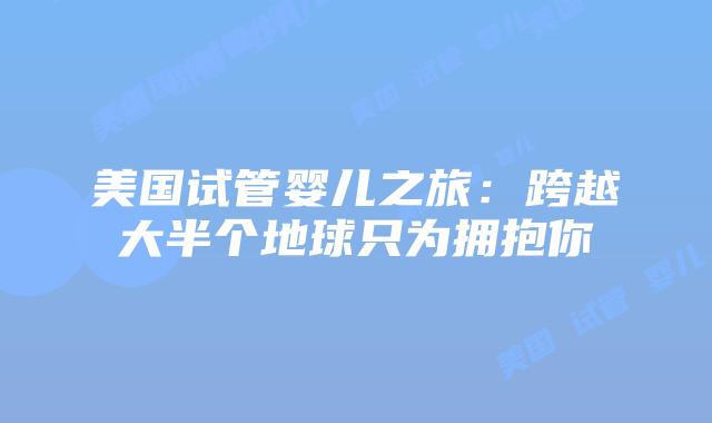 美国试管婴儿之旅：跨越大半个地球只为拥抱你