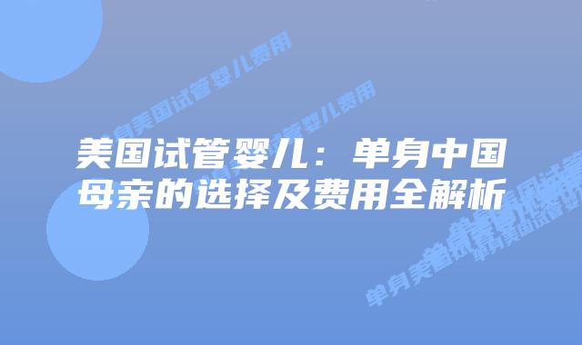 美国试管婴儿：单身中国母亲的选择及费用全解析