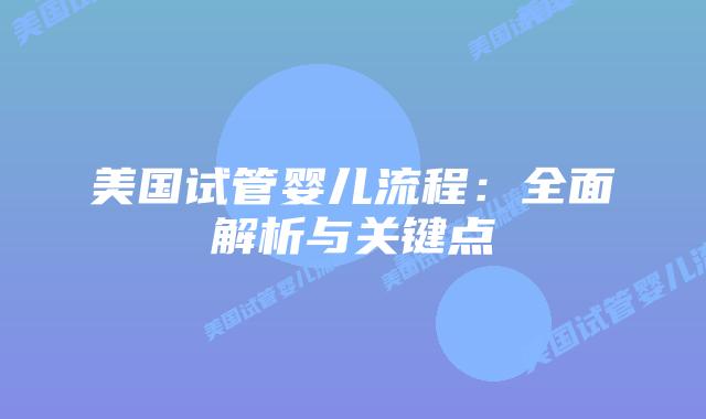 美国试管婴儿流程:全面解析与关键点