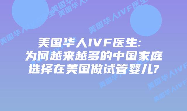 美国华人IVF医生: 为何越来越多的中国家庭选择在美国做试管婴儿?