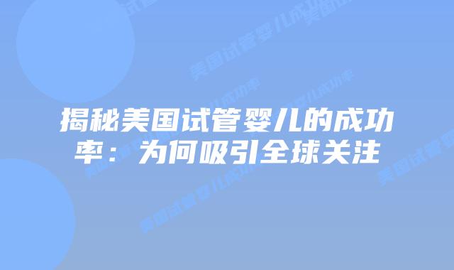 揭秘美国试管婴儿的成功率：为何吸引全球关注