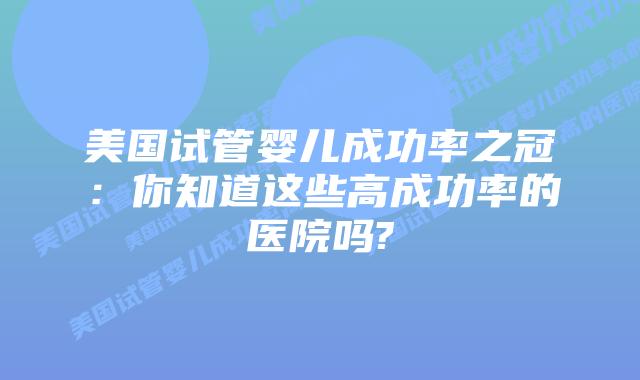 美国试管婴儿成功率之冠：你知道这些高成功率的医院吗?