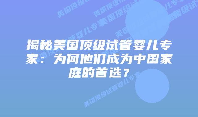 揭秘美国顶级试管婴儿专家：为何他们成为中国家庭的首选？